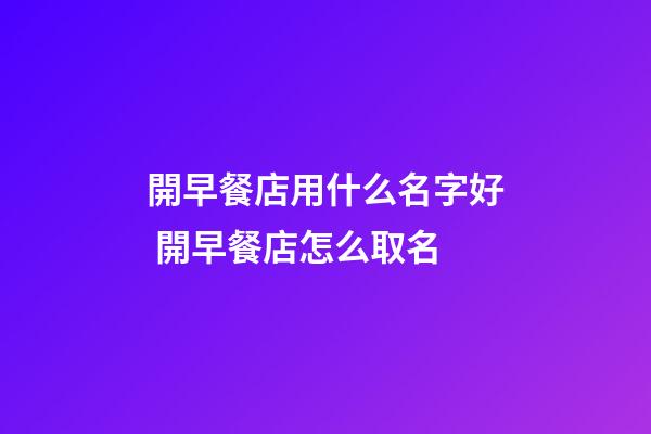 開早餐店用什么名字好 開早餐店怎么取名-第1張-店鋪起名-玄機派